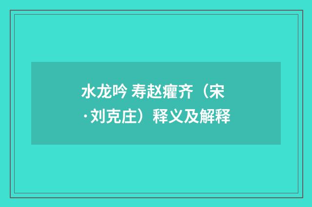 水龙吟 寿赵癯齐（宋·刘克庄）释义及解释