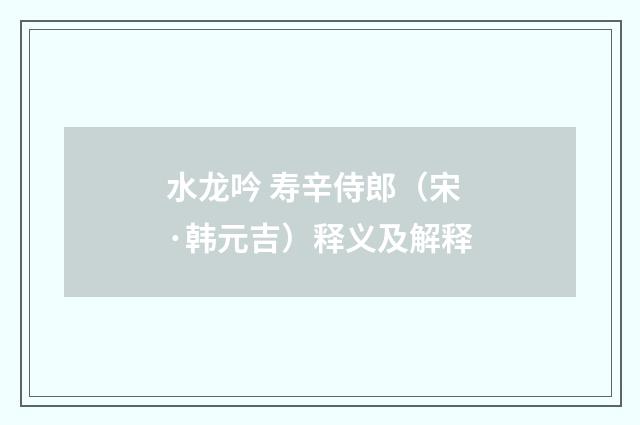 水龙吟 寿辛侍郎（宋·韩元吉）释义及解释