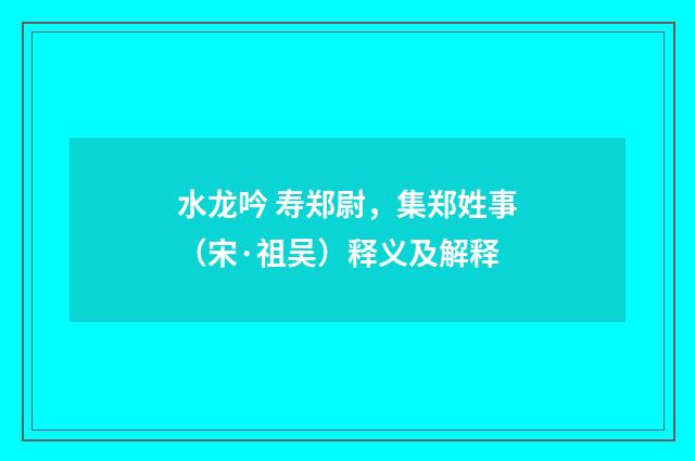 水龙吟 寿郑尉，集郑姓事（宋·祖吴）释义及解释