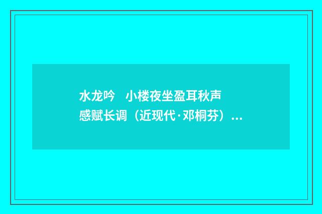 水龙吟 小楼夜坐盈耳秋声感赋长调（近现代·邓桐芬）释义及解释