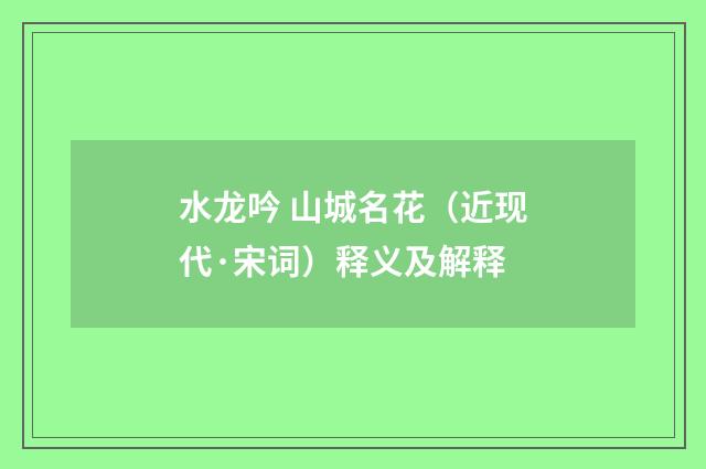 水龙吟 山城名花（近现代·宋词）释义及解释