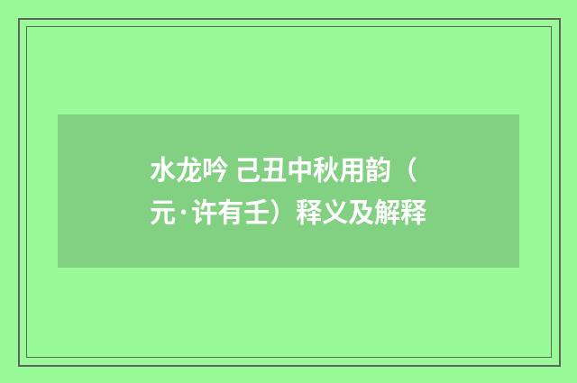 水龙吟 己丑中秋用韵（元·许有壬）释义及解释