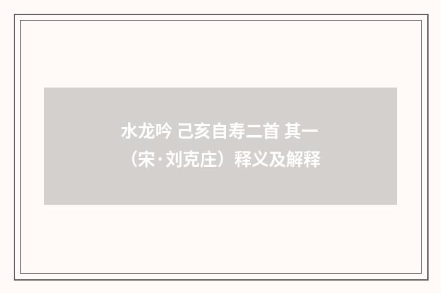 水龙吟 己亥自寿二首 其一（宋·刘克庄）释义及解释