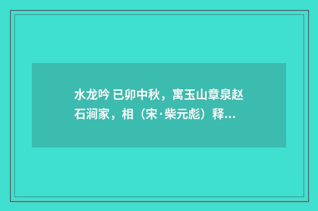 水龙吟 已卯中秋，寓玉山章泉赵石涧家，相（宋·柴元彪）释义及解释