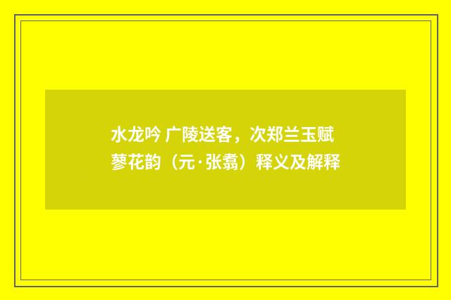 水龙吟 广陵送客，次郑兰玉赋蓼花韵（元·张翥）释义及解释