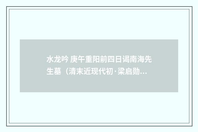 水龙吟 庚午重阳前四日谒南海先生墓（清末近现代初·梁启勋）释义及解释