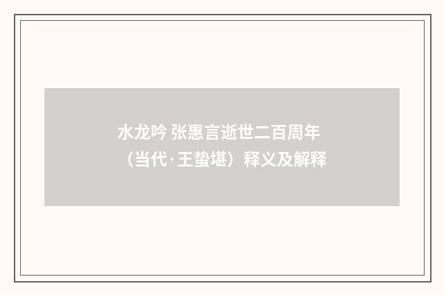 水龙吟 张惠言逝世二百周年（当代·王蛰堪）释义及解释
