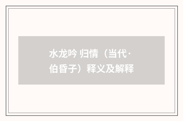 水龙吟 归情（当代·伯昏子）释义及解释