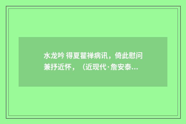 水龙吟 得夏瞿禅病讯，倚此慰问兼抒近怀，（近现代·詹安泰）释义及解释
