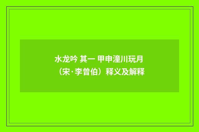 水龙吟 其一 甲申潼川玩月（宋·李曾伯）释义及解释