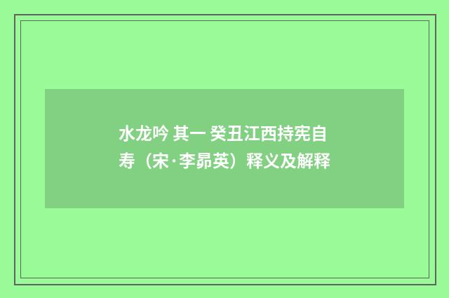 水龙吟 其一 癸丑江西持宪自寿（宋·李昴英）释义及解释
