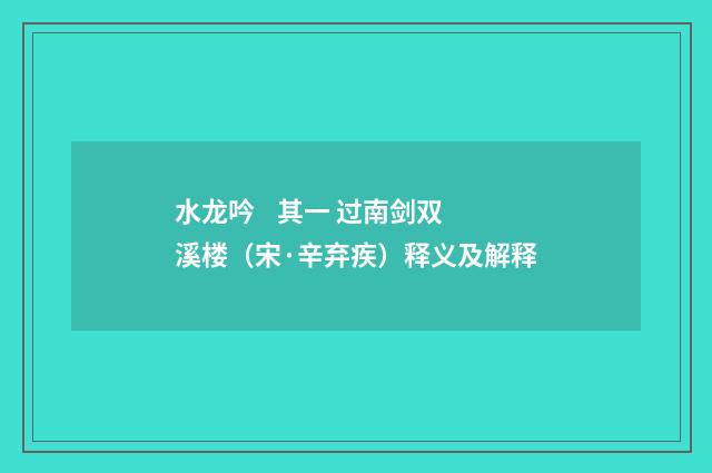 水龙吟 其一 过南剑双溪楼（宋·辛弃疾）释义及解释