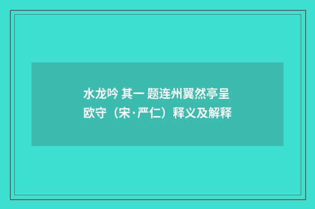 水龙吟 其一 题连州翼然亭呈欧守（宋·严仁）释义及解释
