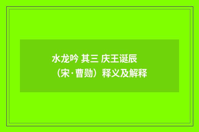 水龙吟 其三 庆王诞辰（宋·曹勋）释义及解释