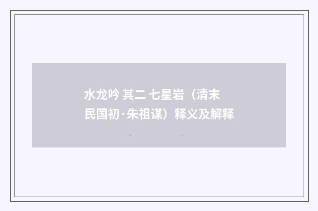 水龙吟 其二 七星岩（清末民国初·朱祖谋）释义及解释