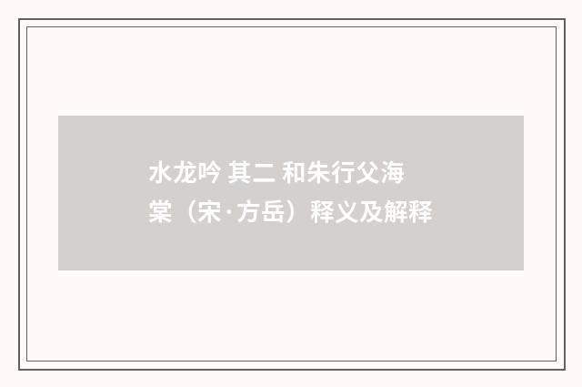 水龙吟 其二 和朱行父海棠（宋·方岳）释义及解释