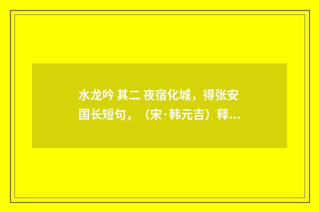 水龙吟 其二 夜宿化城，得张安国长短句，（宋·韩元吉）释义及解释