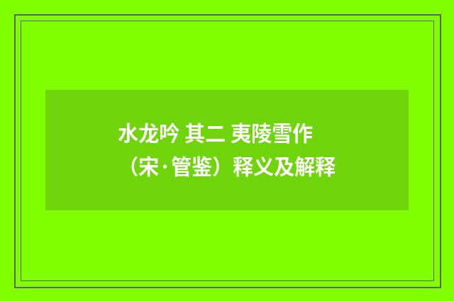 水龙吟 其二 夷陵雪作（宋·管鉴）释义及解释