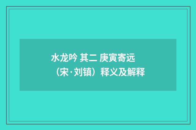 水龙吟 其二 庚寅寄远（宋·刘镇）释义及解释