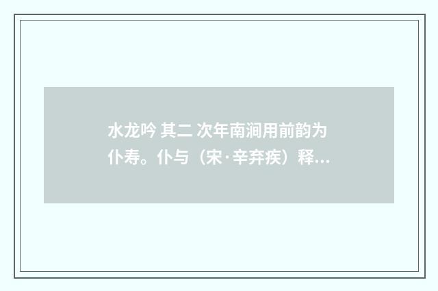 水龙吟 其二 次年南涧用前韵为仆寿。仆与（宋·辛弃疾）释义及解释