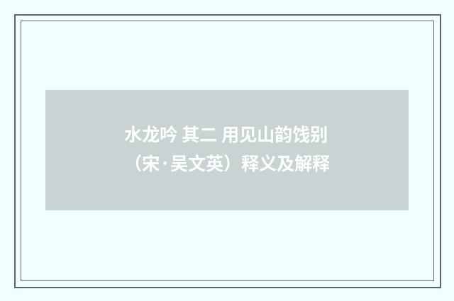 水龙吟 其二 用见山韵饯别（宋·吴文英）释义及解释