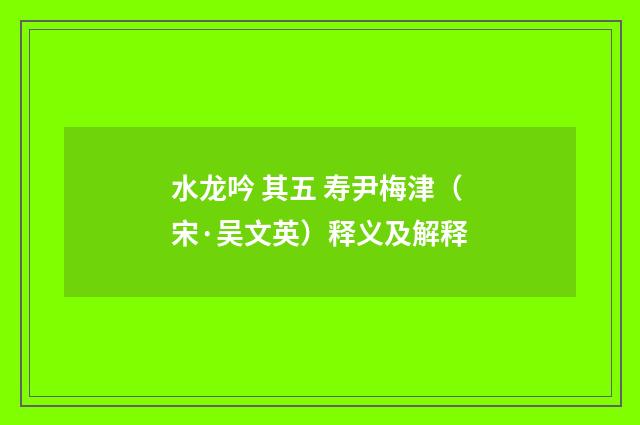 水龙吟 其五 寿尹梅津（宋·吴文英）释义及解释