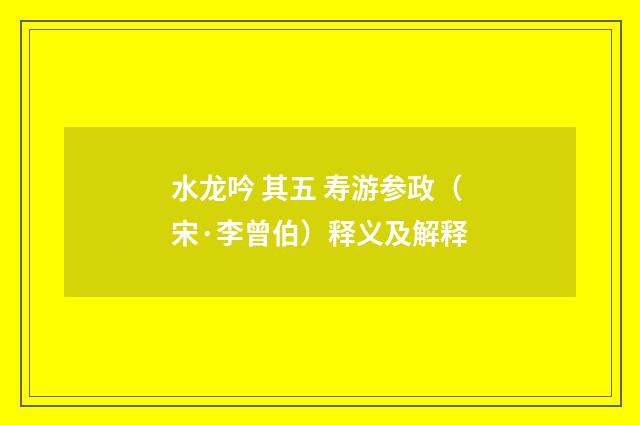 水龙吟 其五 寿游参政（宋·李曾伯）释义及解释
