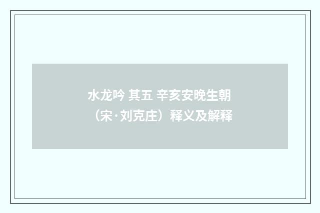 水龙吟 其五 辛亥安晚生朝（宋·刘克庄）释义及解释