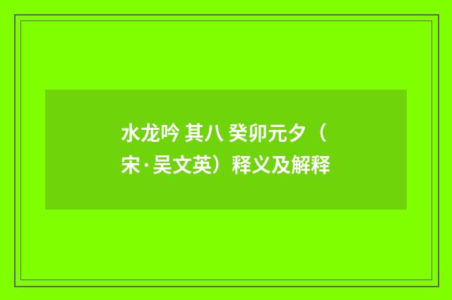 水龙吟 其八 癸卯元夕（宋·吴文英）释义及解释