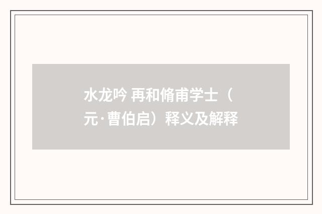 水龙吟 再和脩甫学士（元·曹伯启）释义及解释