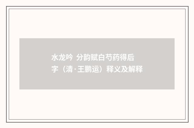 水龙吟 分韵赋白芍药得后字（清·王鹏运）释义及解释