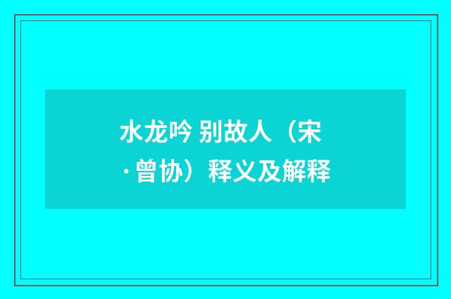 水龙吟 别故人（宋·曾协）释义及解释