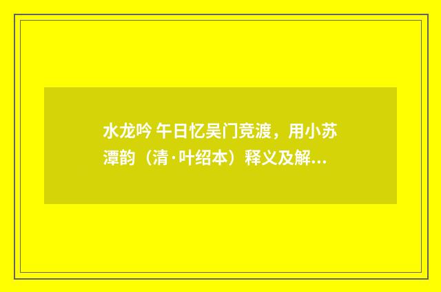 水龙吟 午日忆吴门竞渡，用小苏潭韵（清·叶绍本）释义及解释