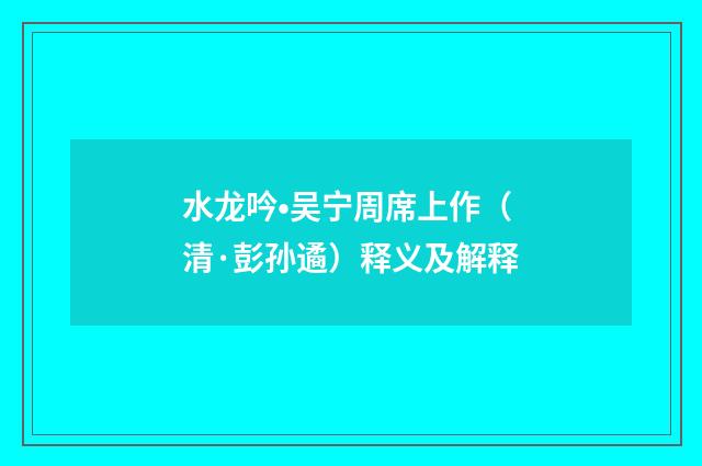 水龙吟•吴宁周席上作（清·彭孙遹）释义及解释