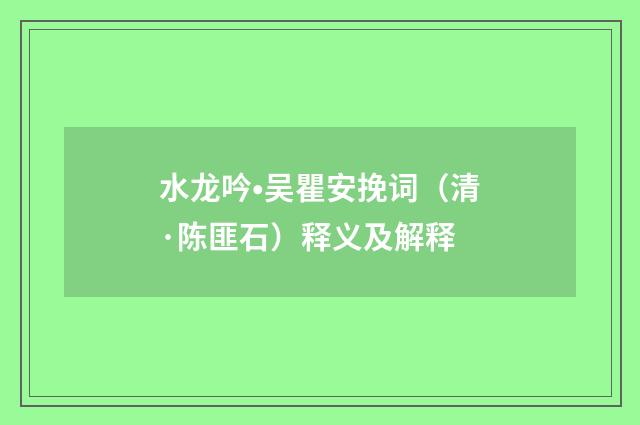 水龙吟•吴瞿安挽词（清·陈匪石）释义及解释