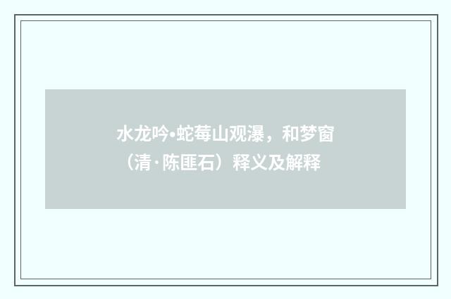 水龙吟•蛇莓山观瀑，和梦窗（清·陈匪石）释义及解释