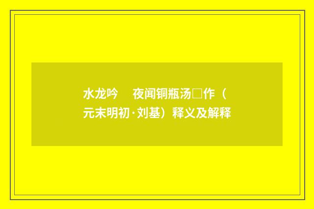 水龙吟　 夜闻铜瓶汤□作（元末明初·刘基）释义及解释