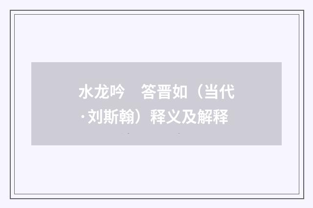 水龙吟　答晋如（当代·刘斯翰）释义及解释