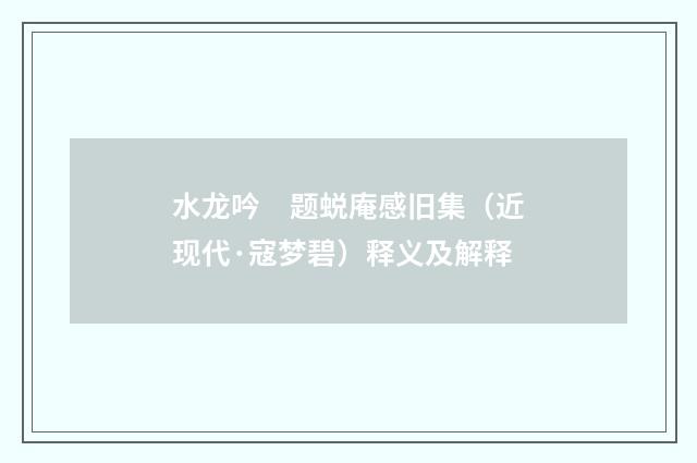 水龙吟　题蜕庵感旧集（近现代·寇梦碧）释义及解释