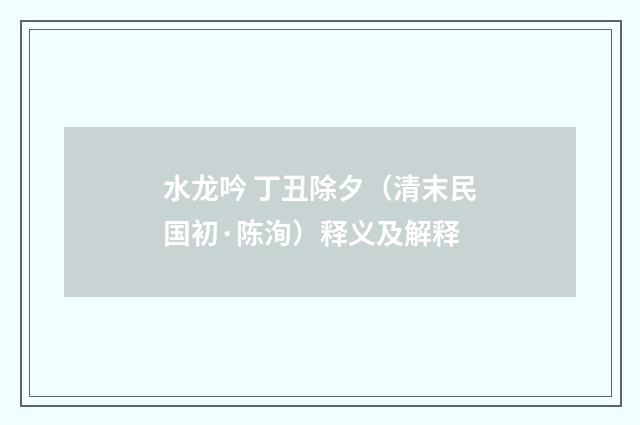 水龙吟 丁丑除夕（清末民国初·陈洵）释义及解释
