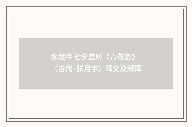 水龙吟 七夕复听《青花瓷》（当代·张月宇）释义及解释