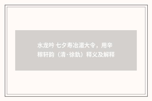 水龙吟 七夕寿冶湄大令，用辛稼轩韵（清·徐釚）释义及解释