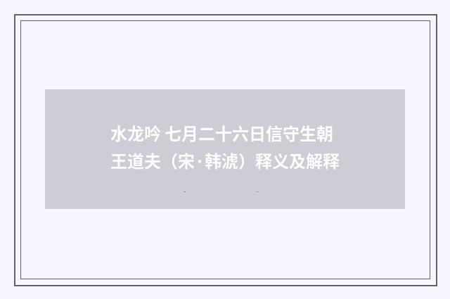 水龙吟 七月二十六日信守生朝王道夫（宋·韩淲）释义及解释