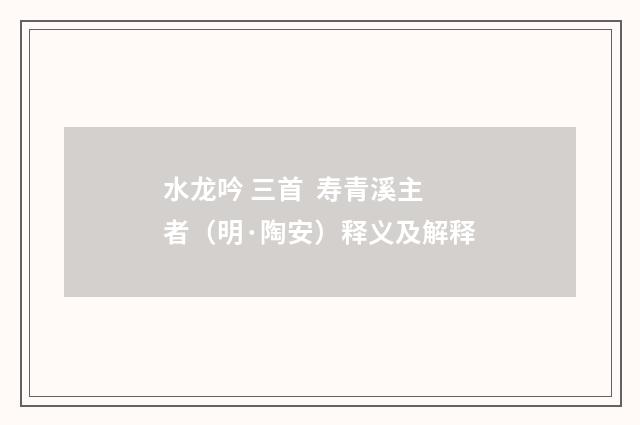 水龙吟 三首 寿青溪主者（明·陶安）释义及解释