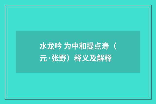 水龙吟 为中和提点寿（元·张野）释义及解释