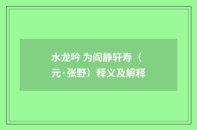 水龙吟 为阎静轩寿（元·张野）释义及解释