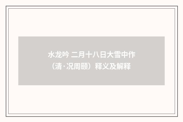 水龙吟 二月十八日大雪中作（清·况周颐）释义及解释