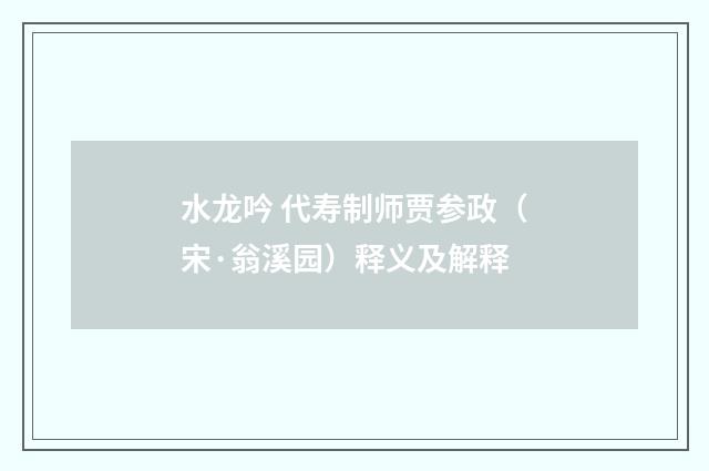 水龙吟 代寿制师贾参政（宋·翁溪园）释义及解释