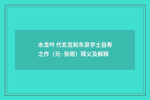 水龙吟 代玄览和东泉学士自寿之作（元·张雨）释义及解释