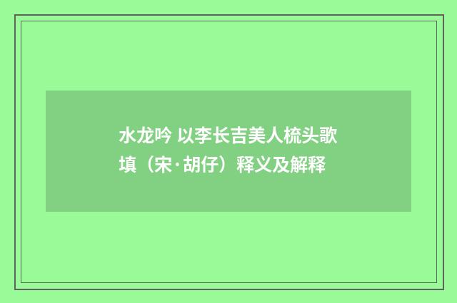 水龙吟 以李长吉美人梳头歌填（宋·胡仔）释义及解释